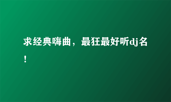 求经典嗨曲，最狂最好听dj名！