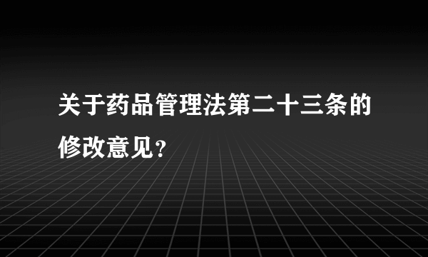 关于药品管理法第二十三条的修改意见？