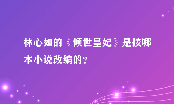 林心如的《倾世皇妃》是按哪本小说改编的？