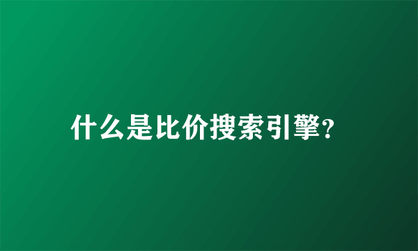 什么是比价搜索引擎？