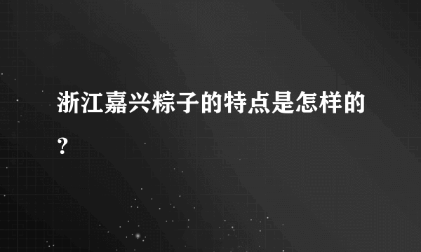 浙江嘉兴粽子的特点是怎样的？