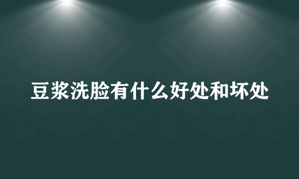豆浆洗脸有什么好处和坏处