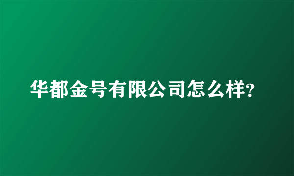 华都金号有限公司怎么样？
