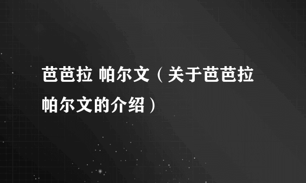 芭芭拉 帕尔文（关于芭芭拉 帕尔文的介绍）