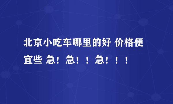 北京小吃车哪里的好 价格便宜些 急！急！！急！！！