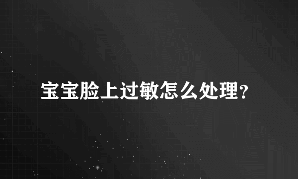 宝宝脸上过敏怎么处理？