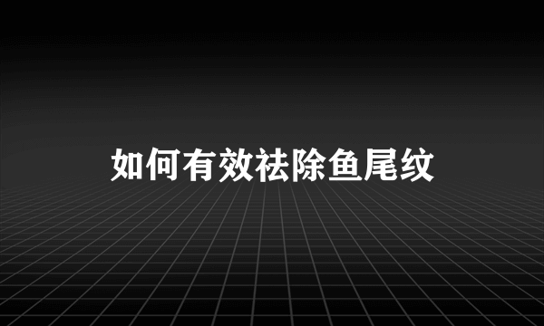 如何有效祛除鱼尾纹