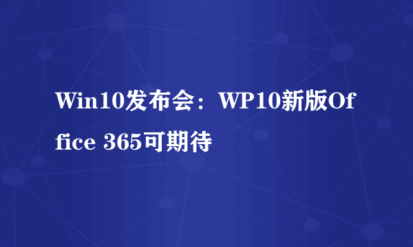 Win10发布会：WP10新版Office 365可期待