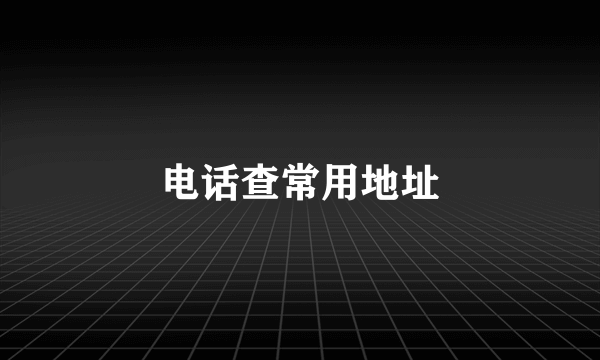 电话查常用地址