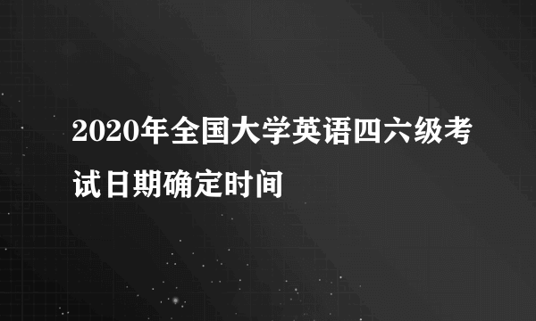 2020年全国大学英语四六级考试日期确定时间
