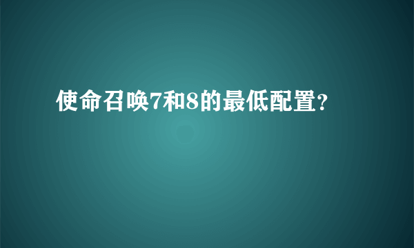使命召唤7和8的最低配置？