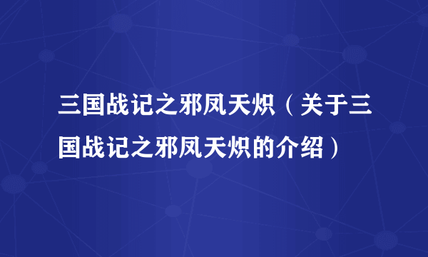 三国战记之邪凤天炽（关于三国战记之邪凤天炽的介绍）