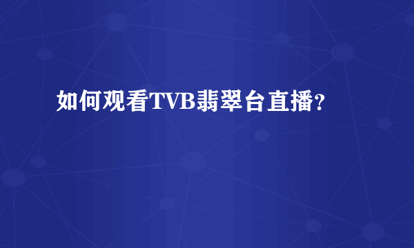 如何观看TVB翡翠台直播？