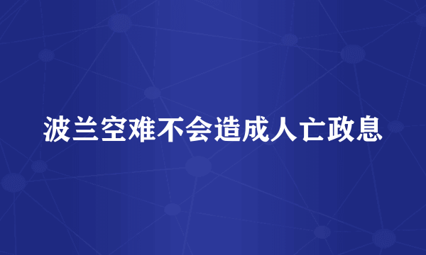 波兰空难不会造成人亡政息