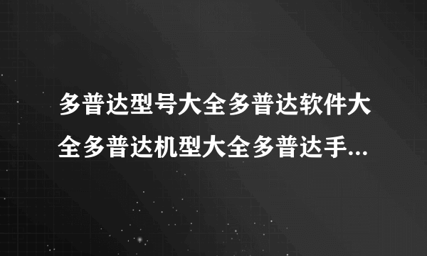 多普达型号大全多普达软件大全多普达机型大全多普达手机多普达手机论坛？