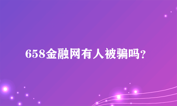 658金融网有人被骗吗？