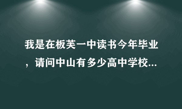 我是在板芙一中读书今年毕业，请问中山有多少高中学校，我很想读书，但成绩是中等的，可以读何等高中？