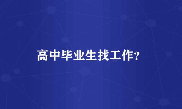 高中毕业生找工作？