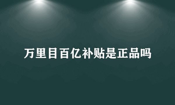万里目百亿补贴是正品吗