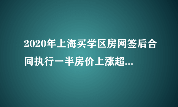 2020年上海买学区房网签后合同执行一半房价上涨超20%卖方反悔，买方该怎么办？