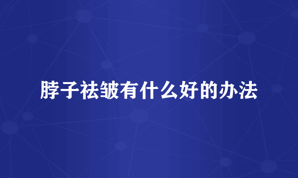 脖子祛皱有什么好的办法