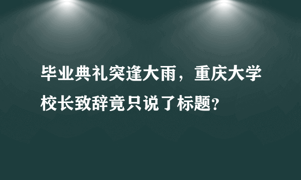 毕业典礼突逢大雨，重庆大学校长致辞竟只说了标题？