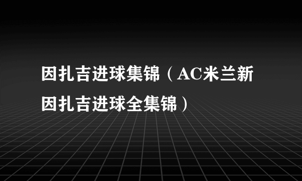 因扎吉进球集锦（AC米兰新因扎吉进球全集锦）