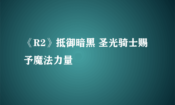 《R2》抵御暗黑 圣光骑士赐予魔法力量