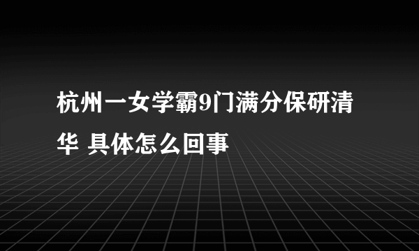 杭州一女学霸9门满分保研清华 具体怎么回事