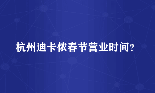 杭州迪卡侬春节营业时间？