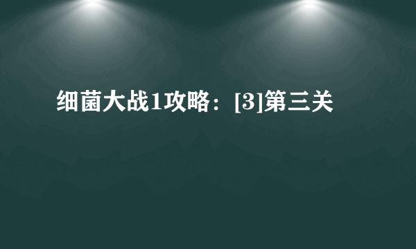 细菌大战1攻略：[3]第三关