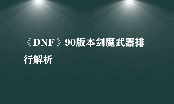 《DNF》90版本剑魔武器排行解析