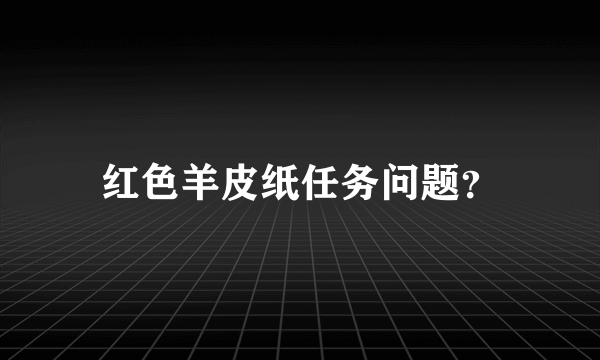 红色羊皮纸任务问题？