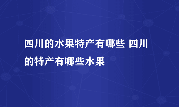 四川的水果特产有哪些 四川的特产有哪些水果