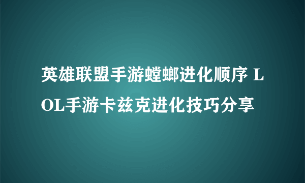 英雄联盟手游螳螂进化顺序 LOL手游卡兹克进化技巧分享