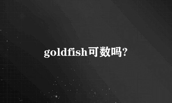 goldfish可数吗?