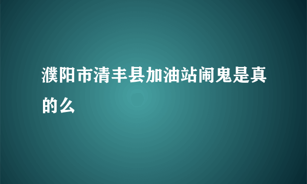 濮阳市清丰县加油站闹鬼是真的么