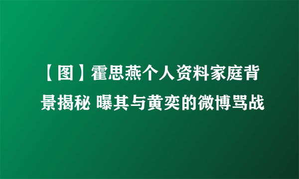 【图】霍思燕个人资料家庭背景揭秘 曝其与黄奕的微博骂战