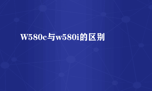 W580c与w580i的区别