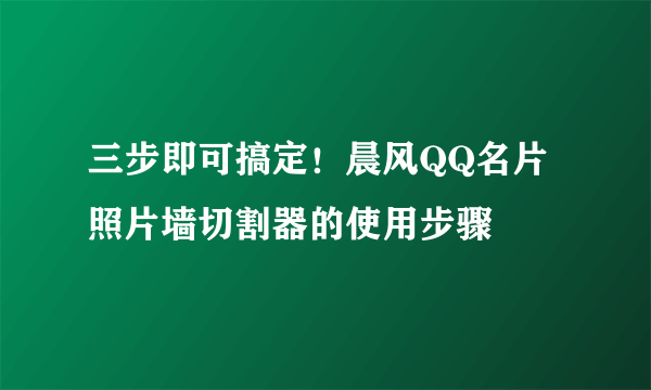 三步即可搞定！晨风QQ名片照片墙切割器的使用步骤 