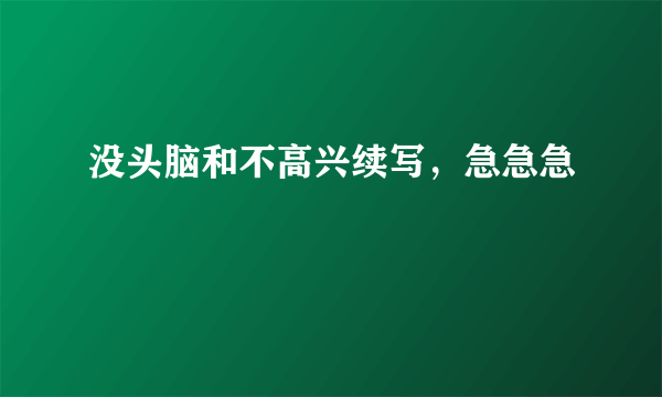 没头脑和不高兴续写，急急急