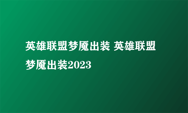 英雄联盟梦魇出装 英雄联盟梦魇出装2023