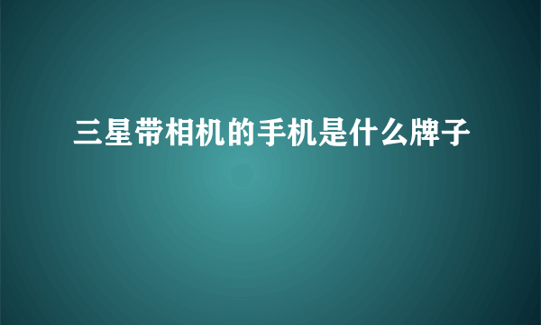 三星带相机的手机是什么牌子