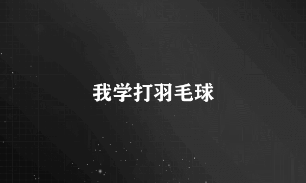 我学打羽毛球