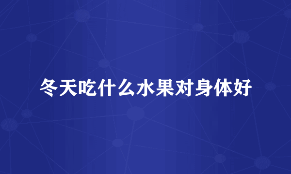 冬天吃什么水果对身体好