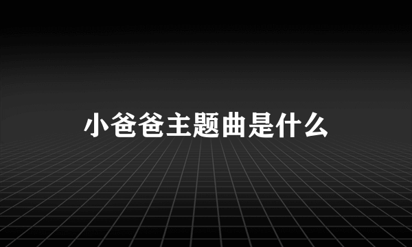 小爸爸主题曲是什么