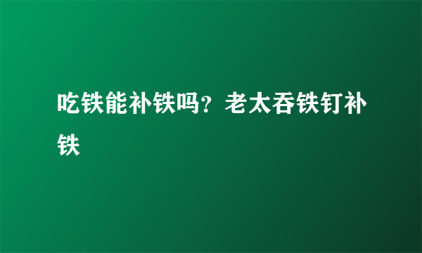 吃铁能补铁吗？老太吞铁钉补铁