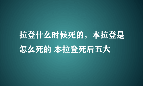拉登什么时候死的，本拉登是怎么死的 本拉登死后五大