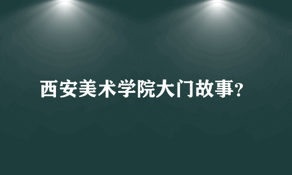 西安美术学院大门故事？