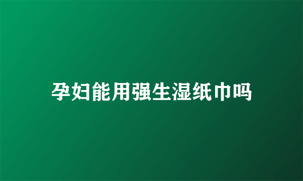 孕妇能用强生湿纸巾吗